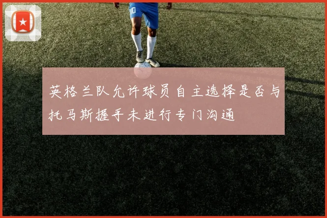 英格兰队允许球员自主选择是否与托马斯握手未进行专门沟通