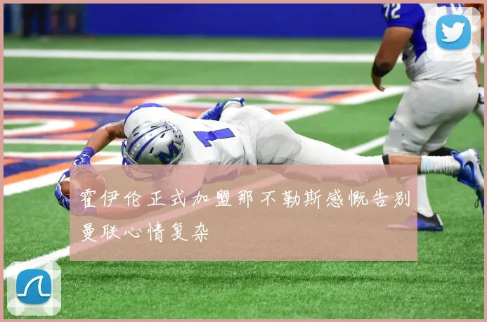 霍伊伦正式加盟那不勒斯感慨告别曼联心情复杂