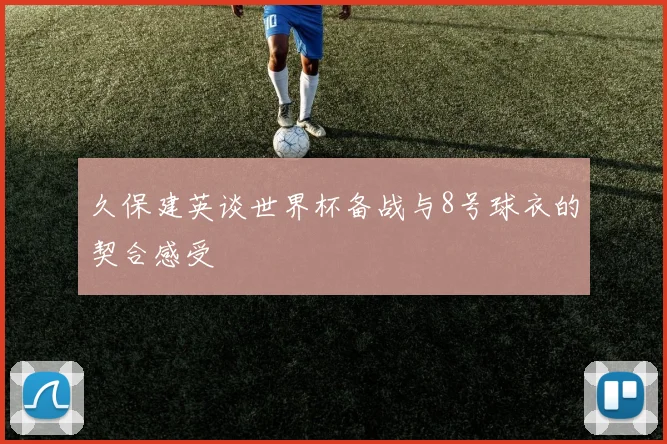 久保建英谈世界杯备战与8号球衣的契合感受