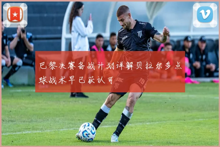 巴黎决赛备战计划详解贝拉尔多点球战术早已获认可