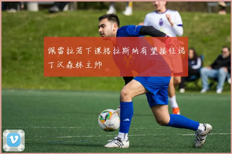 佩雷拉若下课格拉斯纳有望接任诺丁汉森林主帅