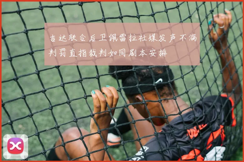 吉达联合后卫佩雷拉社媒发声不满判罚直指裁判如同剧本安排