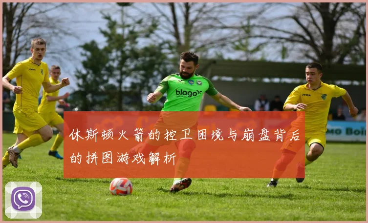 休斯顿火箭的控卫困境与崩盘背后的拼图游戏解析