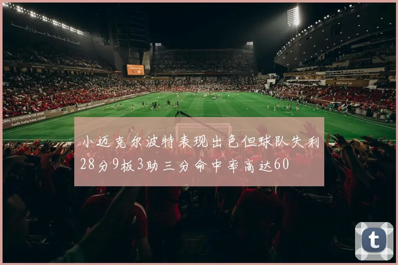 小迈克尔波特表现出色但球队失利28分9板3助三分命中率高达60