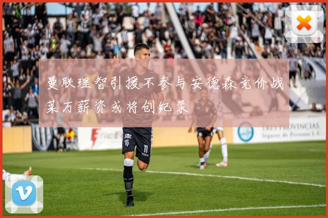 曼联理智引援不参与安德森竞价战莱万薪资或将创纪录