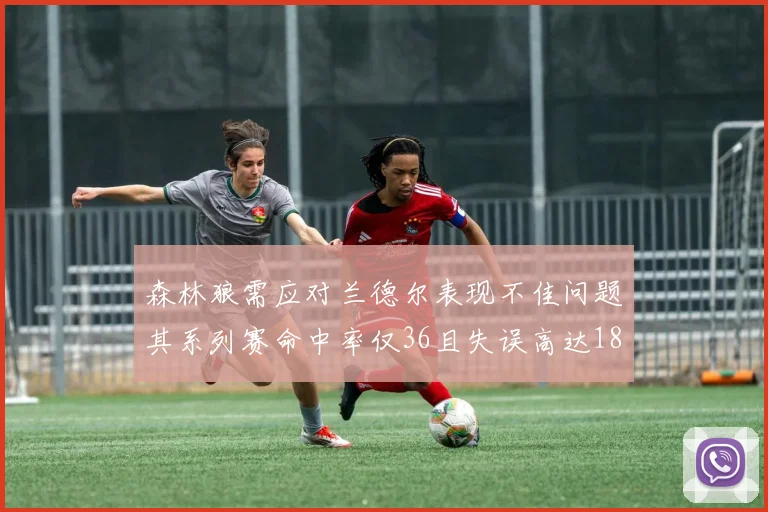 森林狼需应对兰德尔表现不佳问题其系列赛命中率仅36且失误高达18次