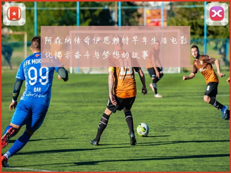 阿森纳传奇伊恩赖特早年生活电影化揭示奋斗与梦想的故事