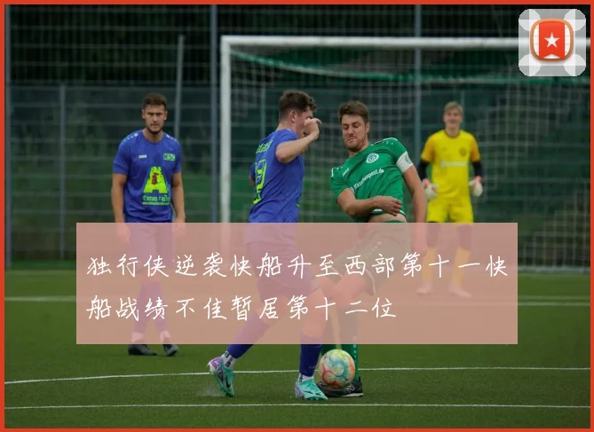 独行侠逆袭快船升至西部第十一快船战绩不佳暂居第十二位